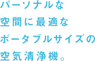 パーソナルな空間に最適なポータブルサイズの空気清浄機。